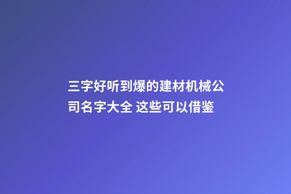 三字好听到爆的建材机械公司名字大全 这些可以借鉴